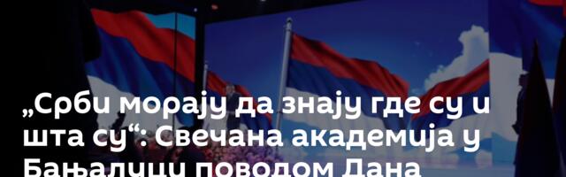 „Срби морају да знају где су и шта су“: Свечана академија у Бањалуци поводом Дана државности