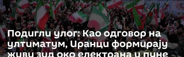Подигли улог: Као одговор на ултиматум, Иранци формирају живи зид око електрана и пуне мостове