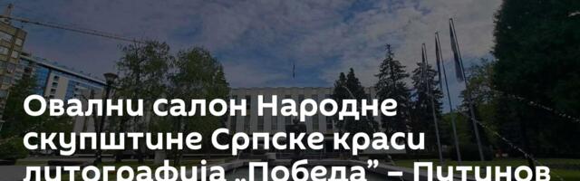 Овални салон Народне скупштине Српске краси литографија „Победа” – Путинов поклон