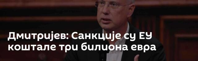 Дмитријев: Санкције су ЕУ коштале три билиона евра