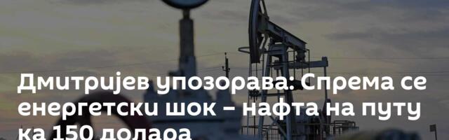 Дмитријев упозорава: Спрема се енергетски шок – нафта на путу ка 150 долара