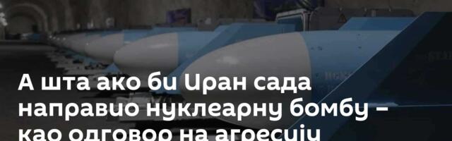 А шта ако би Иран сада направио нуклеарну бомбу – као одговор на агресију