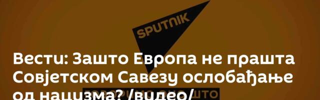Вести: Зашто Европа не прашта Совјетском Савезу ослобађање од нацизма? /видео/