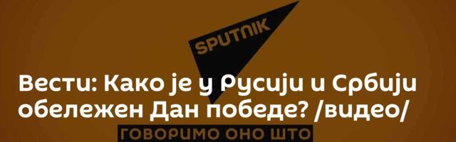 Вести: Како је у Русији и Србији обележен Дан победе? /видео/