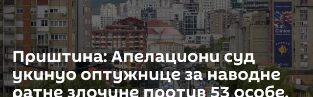 Приштина: Апелациони суд укинуо оптужнице за наводне ратне злочине против 53 особе, траже ревизију