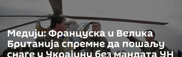 Медији: Француска и Велика Британија спремне да пошаљу снаге у Украјину без мандата УН