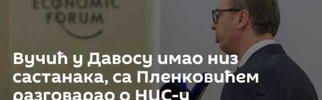 Вучић у Давосу имао низ састанака, са Пленковићем разговарао о НИС-у