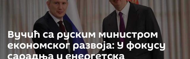 Вучић са руским министром економског развоја: У фокусу сарадња и енергетска стабилност Србије