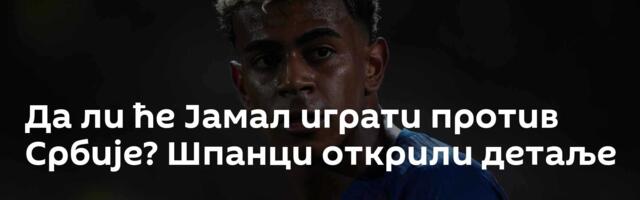 Да ли ће Јамал играти против Србије? Шпанци открили детаље