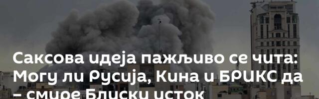 Саксова идеја пажљиво се чита: Могу ли Русија, Кина и БРИКС да – смире Блиски исток