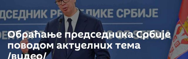 Обраћање председника Србије поводом актуелних тема /видео/