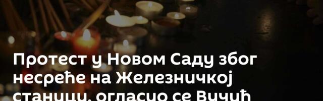 Протест у Новом Саду због несреће на Железничкој станици, огласио се Вучић