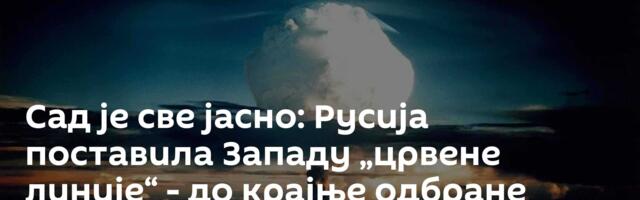 Сад је све јасно: Русија поставила Западу „црвене линије“ - до крајње одбране