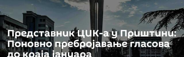 Представник ЦИК-а у Приштини: Поновно пребројавање гласова до краја јануара