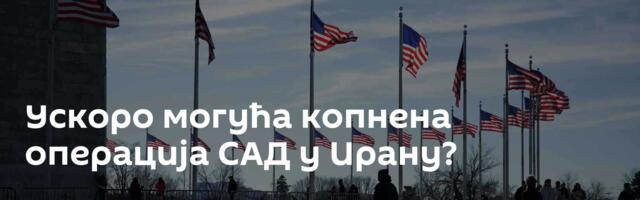 Ускоро могућа копнена операција САД у Ирану?