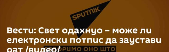 Вести: Свет одахнуо – може ли електронски потпис да заустави рат /видео/