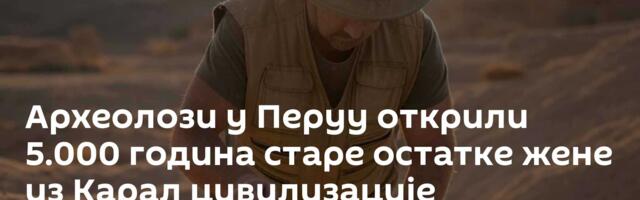 Археолози у Перуу открили 5.000 година старе остатке жене из Карал цивилизације