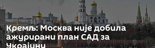 Кремљ: Москва није добила ажурирани план САД за Украјину