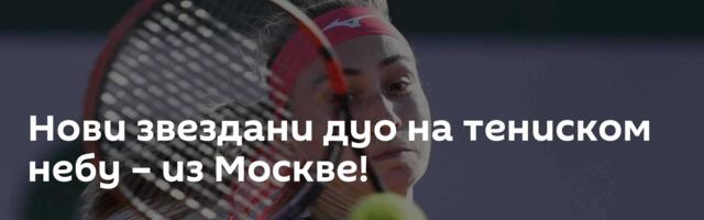 Нови звездани дуо на тениском небу – из Москве!