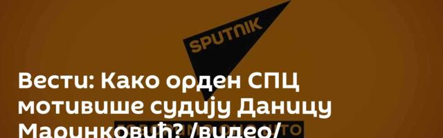 Вести: Како орден СПЦ мотивише судију Даницу Маринковић? /видео/