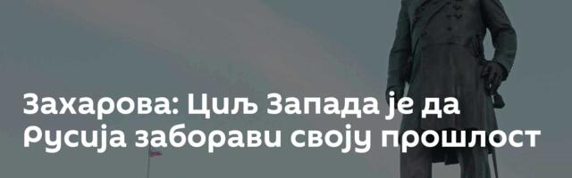 Захарова: Циљ Запада је да Русија заборави своју прошлост
