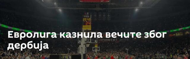 Евролига казнила вечите због дербија