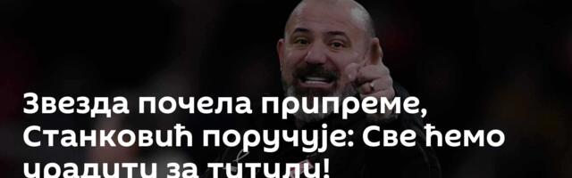 Звезда почела припреме, Станковић поручује: Све ћемо урадити за титулу!