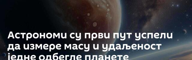 Астрономи су први пут успели да измере масу и удаљеност једне одбегле планете