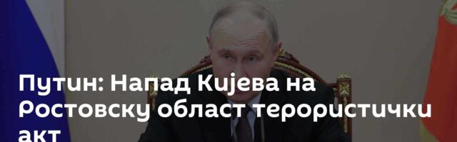 Путин: Напад Кијева на Ростовску област терористички акт