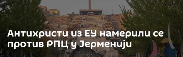 Антихристи из ЕУ намерили се против РПЦ у Јерменији