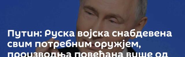 Путин: Руска војска снабдевена свим потребним оружјем, производња повећана више од 22 пута /видео/