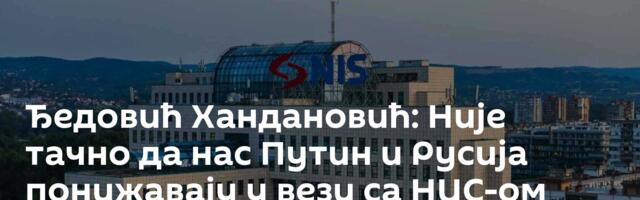 Ђедовић Хандановић: Није тачно да нас Путин и Русија понижавају у вези са НИС-ом
