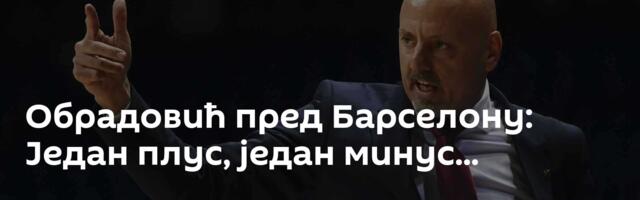 Обрадовић пред Барселону: Један плус, један минус...