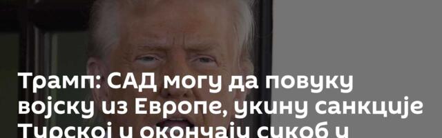 Трамп: САД могу да повуку војску из Европе, укину санкције Турској и окончају сукоб у Украјини