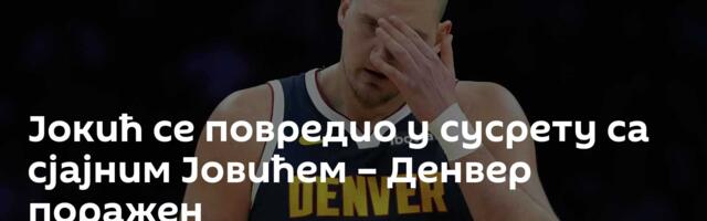 Јокић се повредио у сусрету са сјајним Јовићем – Денвер поражен