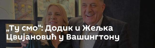 „Ту смо“: Додик и Жељка Цвијановић у Вашингтону