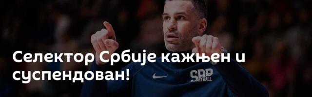 Селектор Србије кажњен и суспендован!