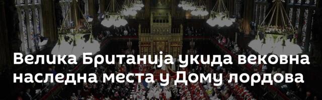 Велика Британија укида вековна наследна места у Дому лордова