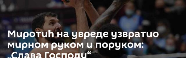 Миротић на увреде узвратио мирном руком и поруком: „Слава Господу“