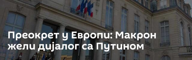 Преокрет у Европи: Макрон жели дијалог са Путином