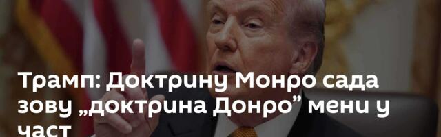Трамп: Доктрину Монро сада зову „доктрина Донро” мени у част