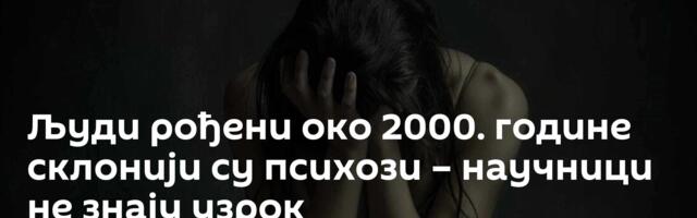 Људи рођени око 2000. године склонији су психози – научници не знају узрок