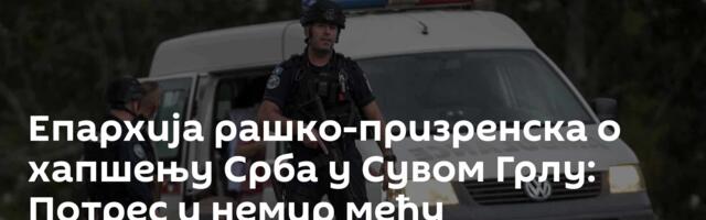 Епархија рашко-призренска о хапшењу Срба у Сувом Грлу: Потрес и немир међу мештанима