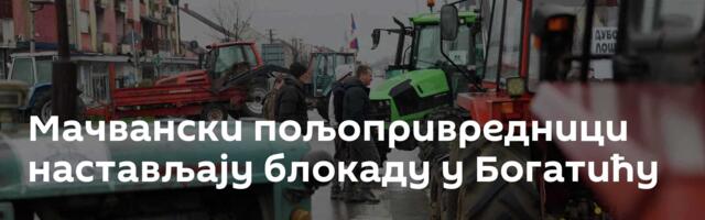 Мачвански пољопривредници настављају блокаду у Богатићу