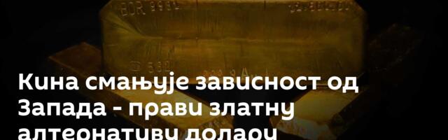 Кина смањује зависност од Запада - прави златну алтернативу долару