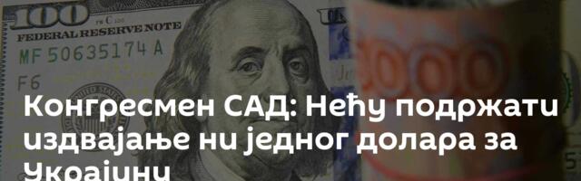 Конгресмен САД: Нећу подржати издвајање ни једног долара за Украјину