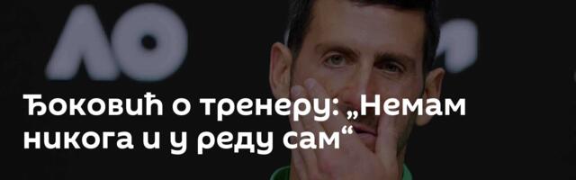 Ђоковић о тренеру: „Немам никога и у реду сам“