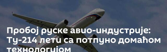 Пробој руске авио-индустрије: Ту-214 лети са потпуно домаћом технологијом
