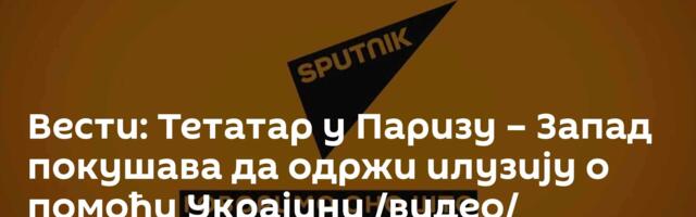 Вести: Тетатар у Паризу – Запад покушава да одржи илузију о помоћи Украјини /видео/