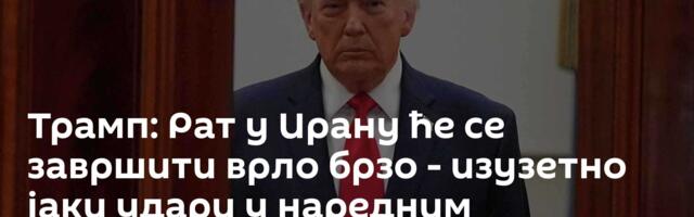 Трамп: Рат у Ирану ће се завршити врло брзо - изузетно јаки удари у наредним недељама